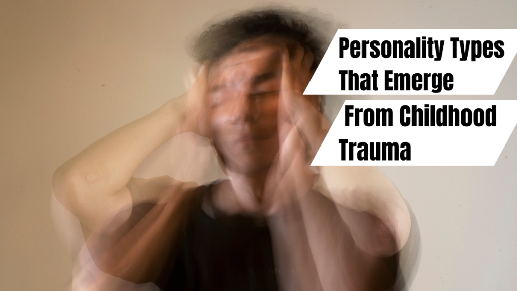 Personality Types That Emerge from Childhood Trauma